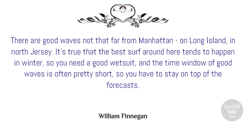 William Finnegan Quote About Best, Far, Good, Happen, Manhattan: There Are Good Waves Not...