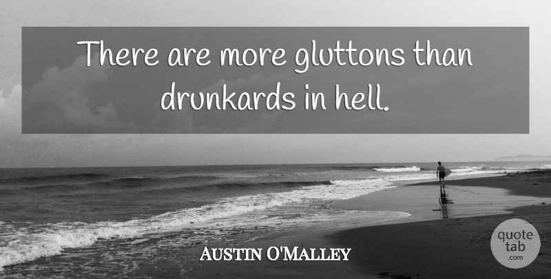 Austin O'Malley Quote About Hell, Drunkards: There Are More Gluttons Than...