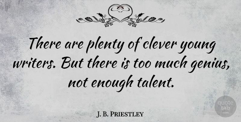 J. B. Priestley Quote About Clever, Too Much, Young Writers: There Are Plenty Of Clever...