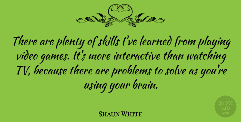 Shaun White Quote About Using Your Brain, Games, Skills: There Are Plenty Of Skills...