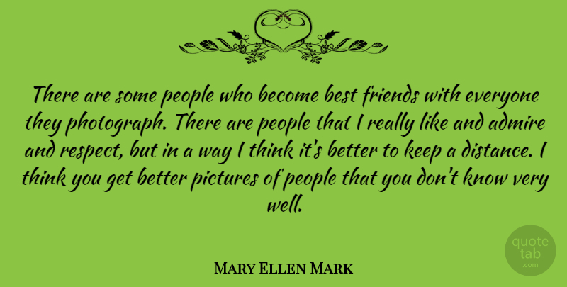 Mary Ellen Mark Quote About Distance, Thinking, People: There Are Some People Who...