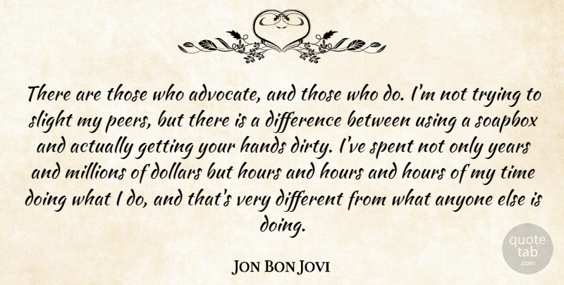 Jon Bon Jovi Quote About Anyone, Difference, Dollars, Hands, Hours: There Are Those Who Advocate...