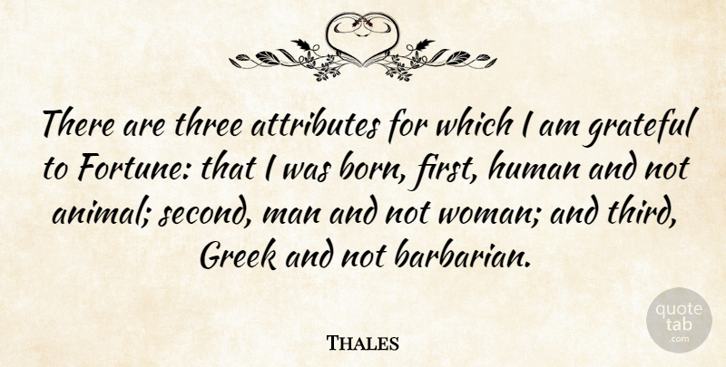 Thales Quote About Grateful, Men, Animal: There Are Three Attributes For...