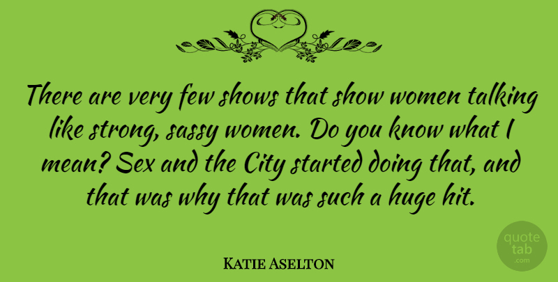 Katie Aselton Quote About Strong, Sex, Mean: There Are Very Few Shows...