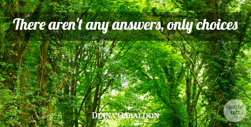 Diana Gabaldon Quote About Choices, Answers: There Arent Any Answers Only...