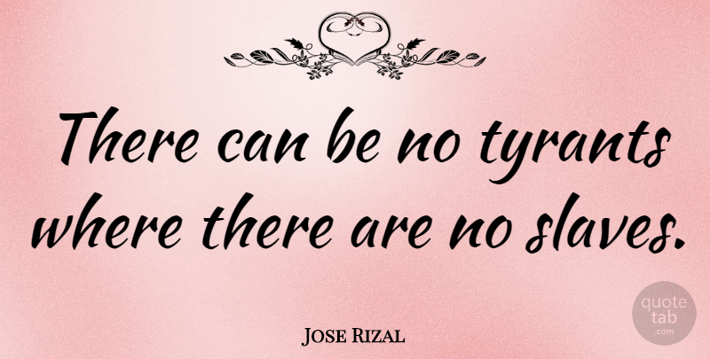 Jose Rizal Quote About Tyrants, Slave: There Can Be No Tyrants...