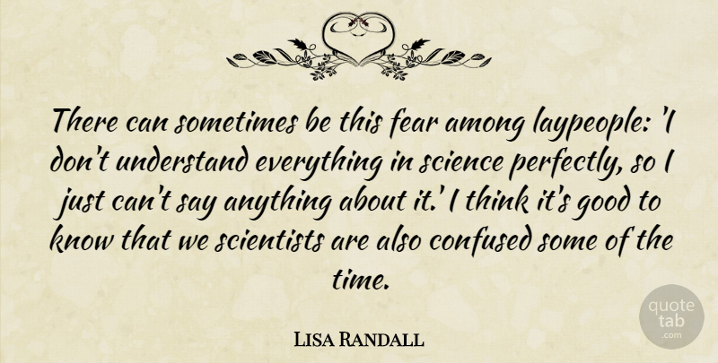 Lisa Randall Quote About Among, Confused, Fear, Good, Science: There Can Sometimes Be This...