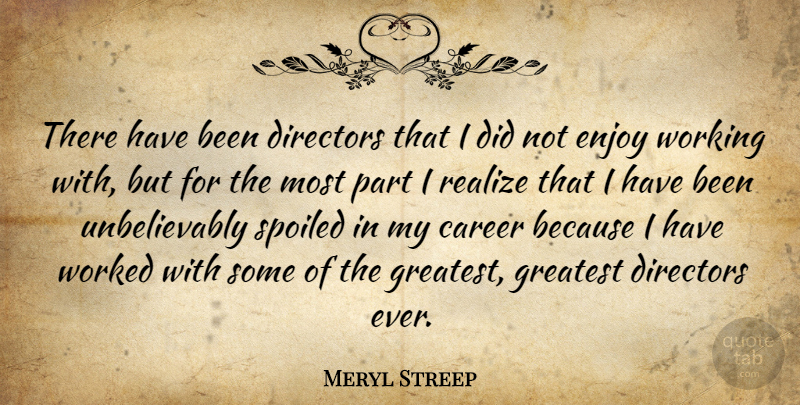 Meryl Streep Quote About Careers, Directors, Realizing: There Have Been Directors That...