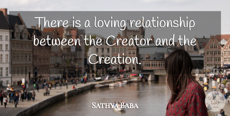 Sathya Baba Quote About Creation, Creator, Loving, Relationship: There Is A Loving Relationship...