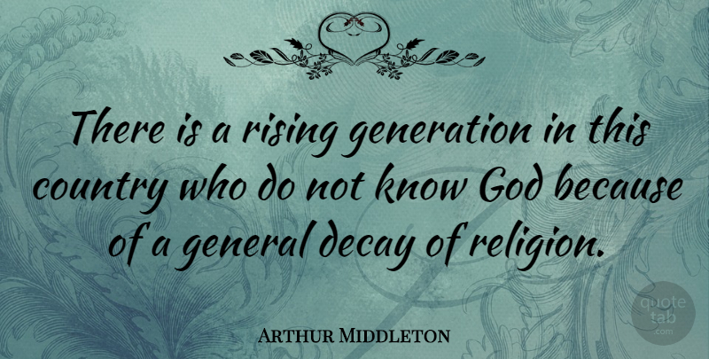 Arthur Middleton Quote About Country, Decay, General, God, Rising: There Is A Rising Generation...