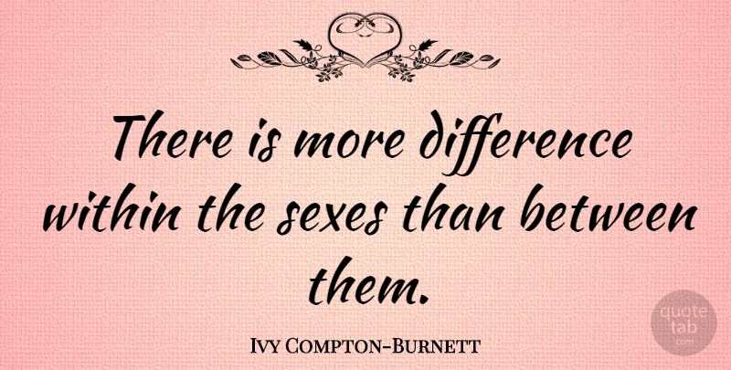 Ivy Compton-Burnett Quote About Sex, Differences, Feminine: There Is More Difference Within...
