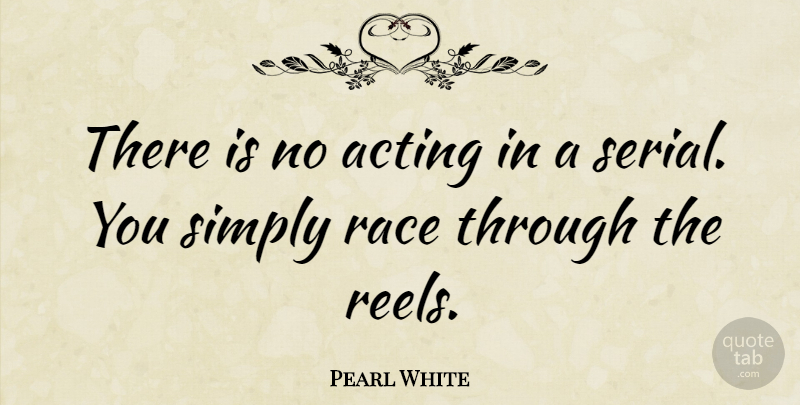 Pearl White Quote About Race, Acting, Serials: There Is No Acting In...