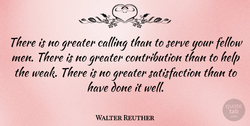 Walter Reuther Quote About Men, Done, Fellow Man: There Is No Greater Calling...