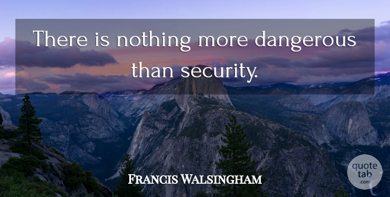 Francis Walsingham Quote About Historical, Danger, Closed Minded: There Is Nothing More Dangerous...