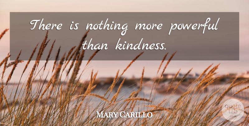 Mary Carillo Quote About Powerful, Kindness: There Is Nothing More Powerful...