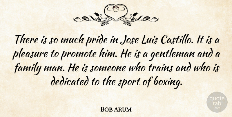 Bob Arum Quote About Dedicated, Family, Gentleman, Pleasure, Pride: There Is So Much Pride...