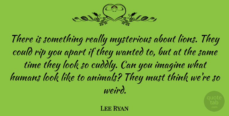 Lee Ryan Quote About Rip, Thinking, Animal: There Is Something Really Mysterious...