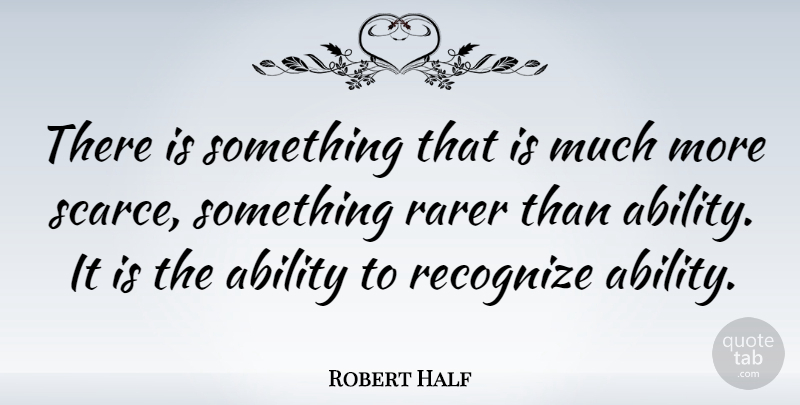 Robert Half Quote About Ability, American Businessman, Rarer: There Is Something That Is...