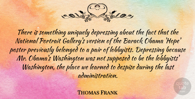 Thomas Frank Quote About Depressing, Lasts, Pairs: There Is Something Uniquely Depressing...