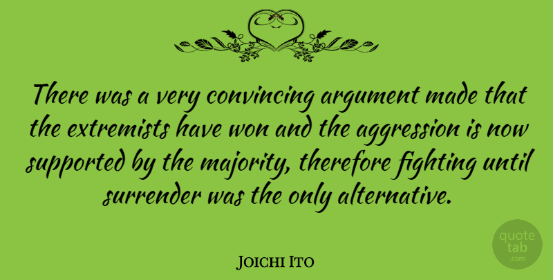 Joichi Ito Quote About Aggression, Convincing, Extremists, Supported, Surrender: There Was A Very Convincing...