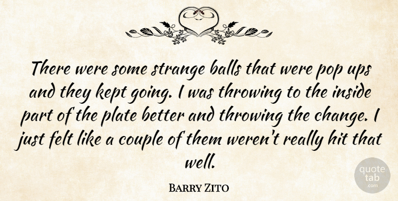 Barry Zito Quote About Balls, Couple, Felt, Hit, Inside: There Were Some Strange Balls...