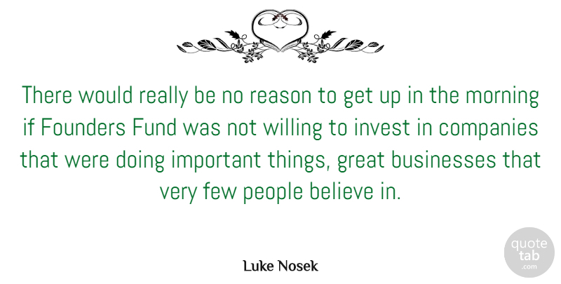 Luke Nosek Quote About Believe, Businesses, Companies, Few, Founders: There Would Really Be No...