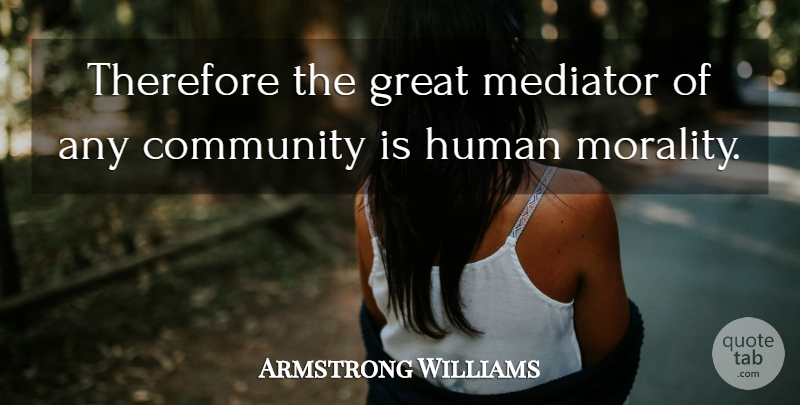 Armstrong Williams Quote About Community, Morality, Humans: Therefore The Great Mediator Of...