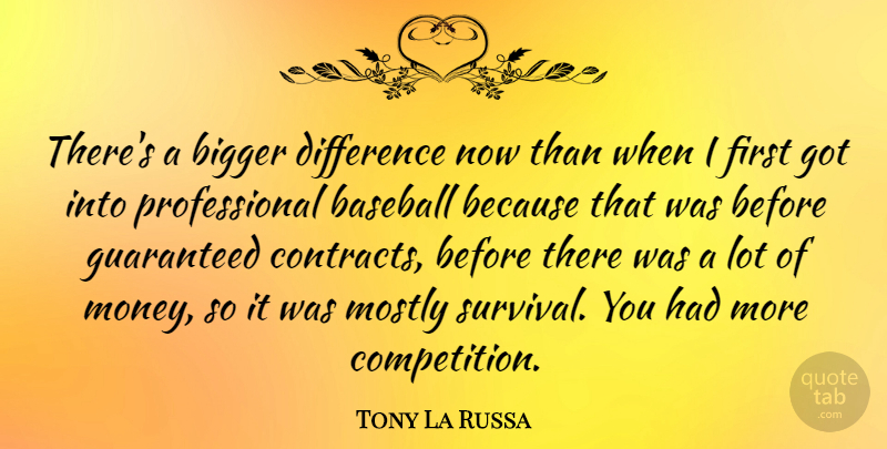 Tony La Russa Quote About Baseball, Bigger, Difference, Guaranteed, Money: Theres A Bigger Difference Now...