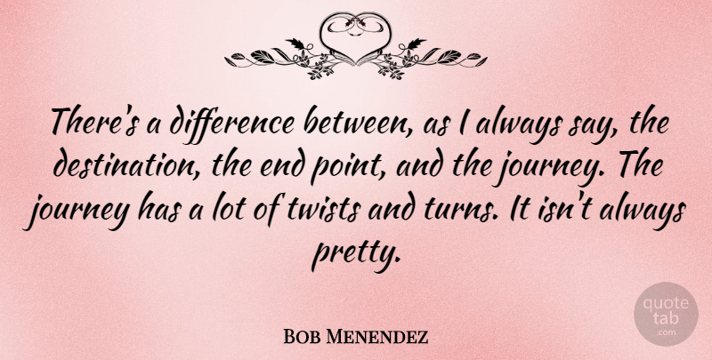 Bob Menendez Quote About Difference, Journey, Twists: Theres A Difference Between As...