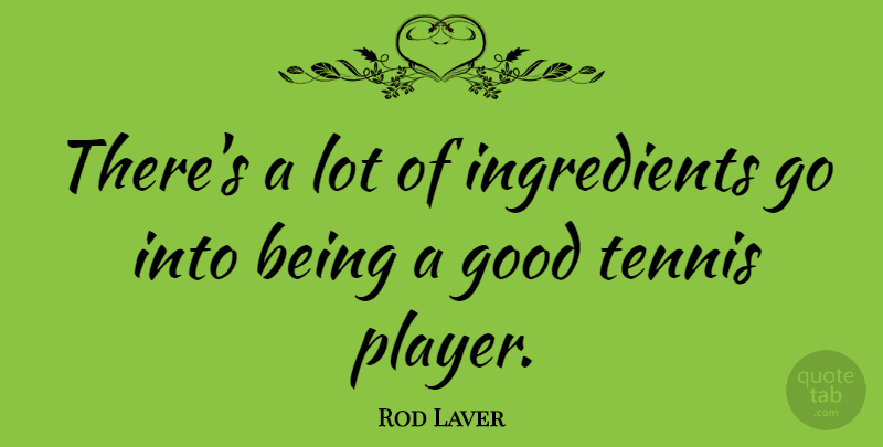 Rod Laver Quote About Player, Tennis, Ingredients: Theres A Lot Of Ingredients...