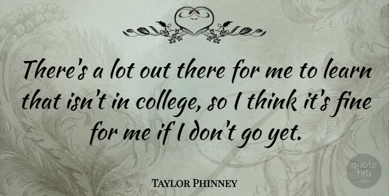 Taylor Phinney Quote About Thinking, College, Fine: Theres A Lot Out There...