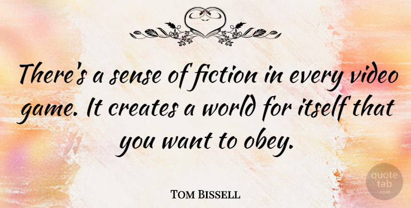 Tom Bissell Quote About Creates, Itself: Theres A Sense Of Fiction...
