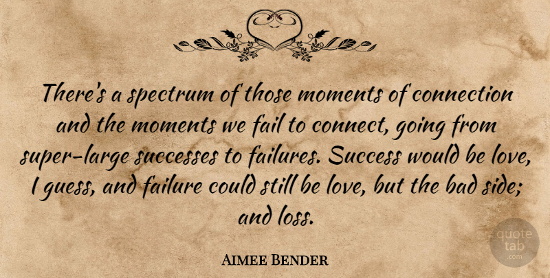 Aimee Bender Quote About Bad, Connection, Fail, Failure, Love: Theres A Spectrum Of Those...