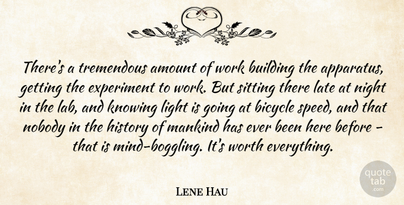 Lene Hau Quote About Amount, Bicycle, Building, Experiment, History: Theres A Tremendous Amount Of...