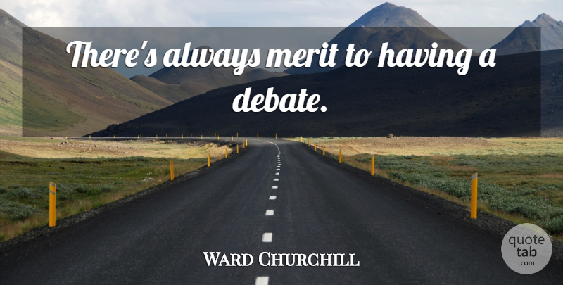 Ward Churchill Quote About Merit, Debate: Theres Always Merit To Having...