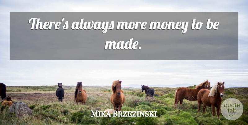 Mika Brzezinski Quote About Made, More Money: Theres Always More Money To...