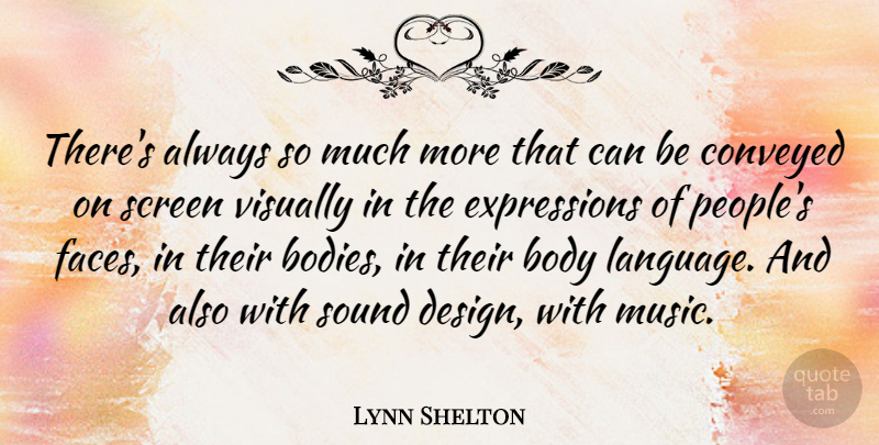 Lynn Shelton Quote About Body, Conveyed, Design, Music, Screen: Theres Always So Much More...