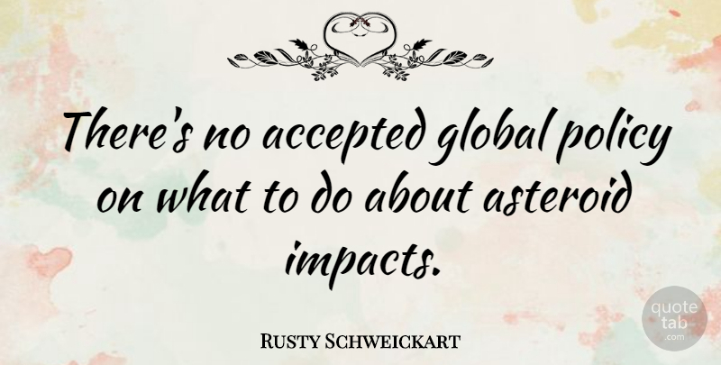 Rusty Schweickart Quote About Impact, Asteroids, Accepted: Theres No Accepted Global Policy...
