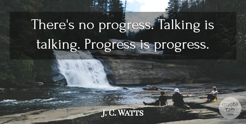 J. C. Watts Quote About Progress, Talking: Theres No Progress Talking Is...
