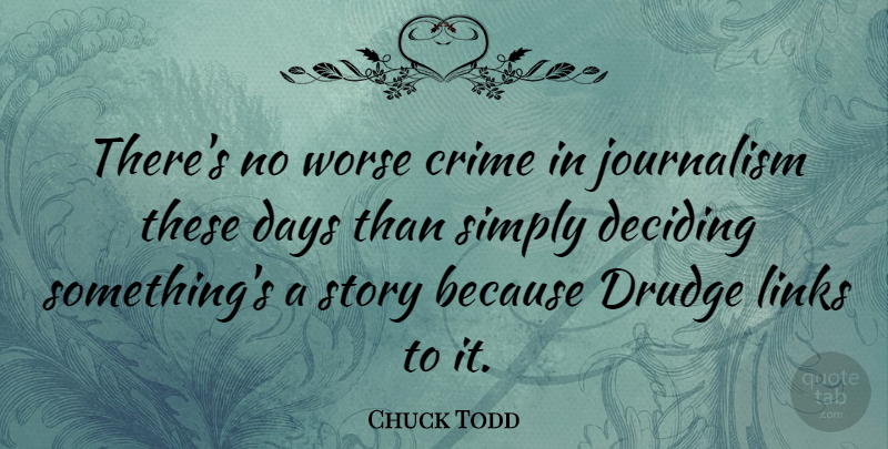 Chuck Todd Quote About Links, Stories, Journalism: Theres No Worse Crime In...