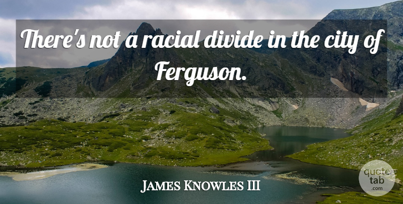 James Knowles III Quote About undefined: Theres Not A Racial Divide...
