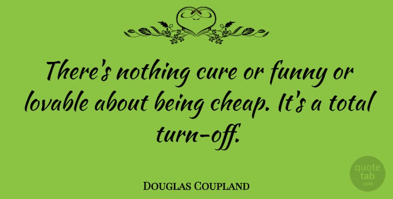 Douglas Coupland Quote About Cure, Funny, Total: Theres Nothing Cure Or Funny...