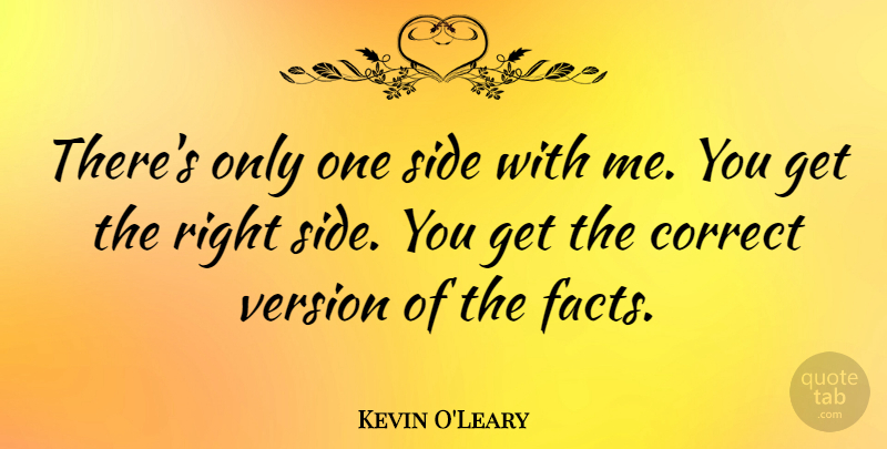Kevin O'Leary Quote About Sides, Facts, Versions: Theres Only One Side With...