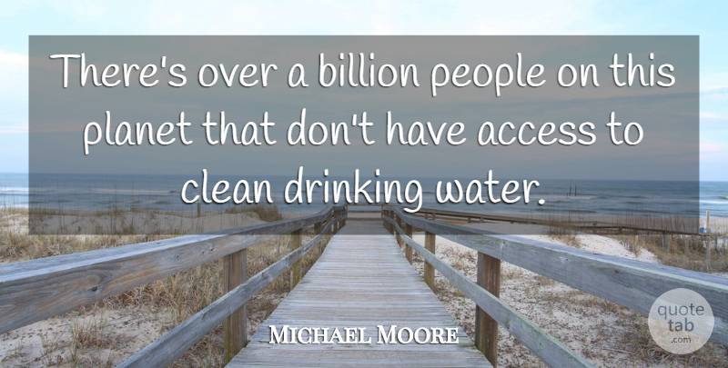 Michael Moore Quote About Drinking, People, Water: Theres Over A Billion People...
