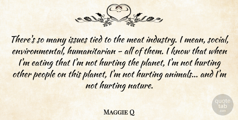 Maggie Q Quote About Hurting, Issues, Meat, Nature, People: Theres So Many Issues Tied...