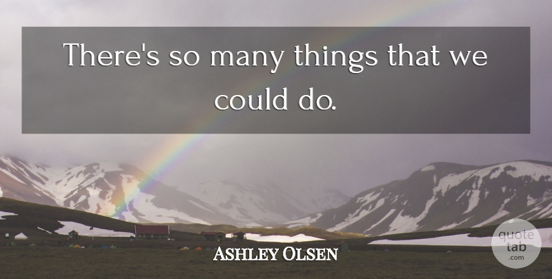 Ashley Olsen Quote About undefined: Theres So Many Things That...
