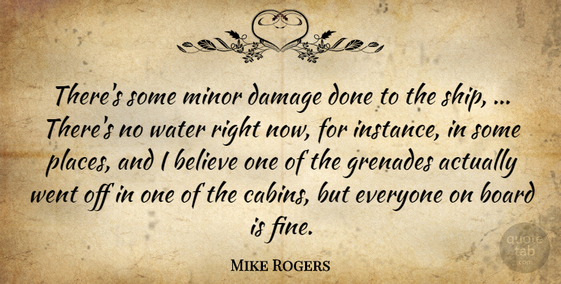 Mike Rogers Quote About Believe, Board, Damage, Minor, Water: Theres Some Minor Damage Done...