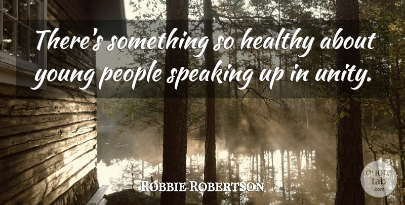 Robbie Robertson Quote About Speaking Up, People, Healthy: Theres Something So Healthy About...