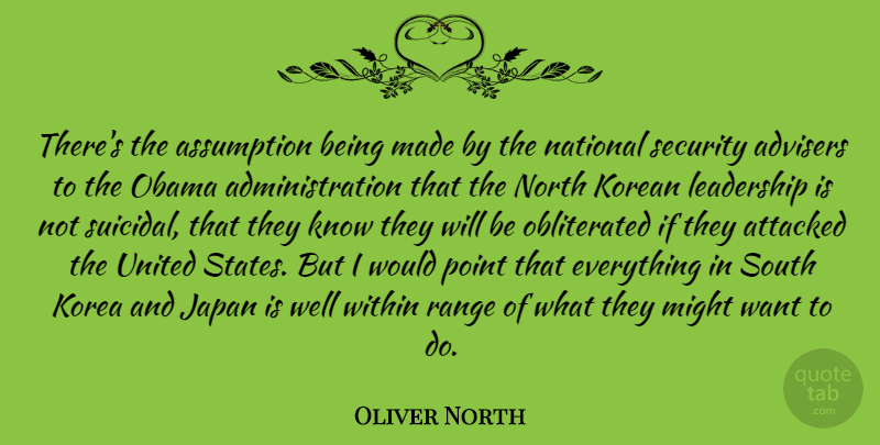 Oliver North Quote About Assumption, Attacked, Japan, Korean, Leadership: Theres The Assumption Being Made...