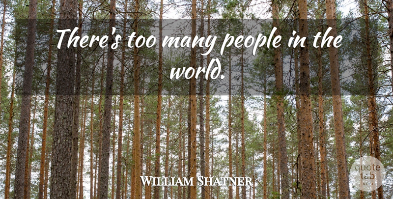William Shatner Quote About People, World, Nonsense: Theres Too Many People In...